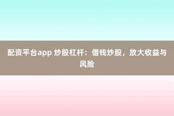 配资平台app 炒股杠杆：借钱炒股，放大收益与风险