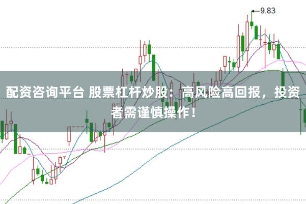 配资咨询平台 股票杠杆炒股：高风险高回报，投资者需谨慎操作！