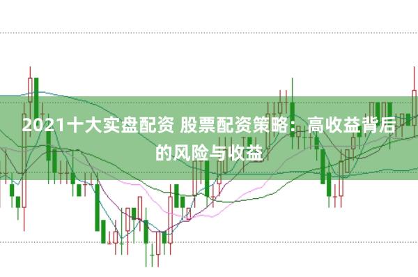 2021十大实盘配资 股票配资策略：高收益背后的风险与收益