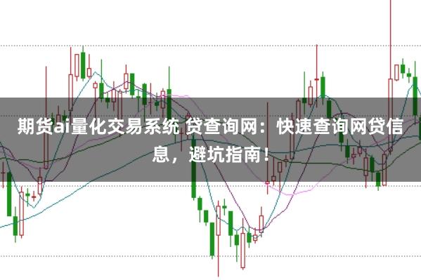 期货ai量化交易系统 贷查询网：快速查询网贷信息，避坑指南！