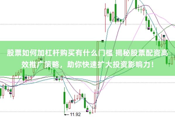 股票如何加杠杆购买有什么门槛 揭秘股票配资高效推广策略，助你快速扩大投资影响力！