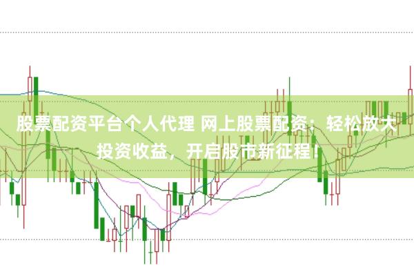股票配资平台个人代理 网上股票配资：轻松放大投资收益，开启股市新征程！