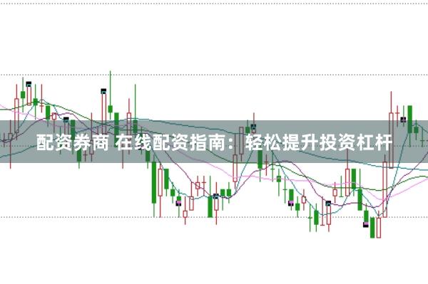 配资券商 在线配资指南：轻松提升投资杠杆