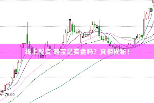 线上配资 略宝是实盘吗？真相揭秘！