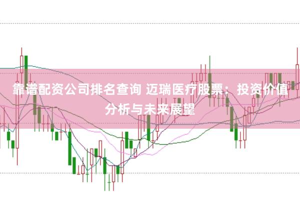 靠谱配资公司排名查询 迈瑞医疗股票：投资价值分析与未来展望