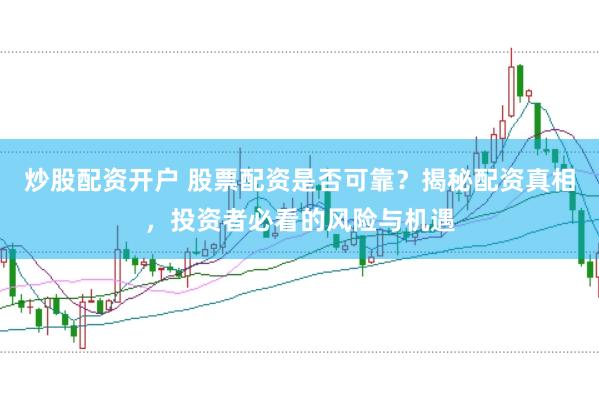 炒股配资开户 股票配资是否可靠？揭秘配资真相，投资者必看的风险与机遇