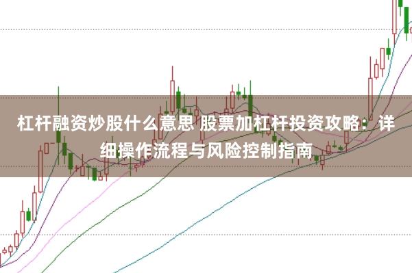 杠杆融资炒股什么意思 股票加杠杆投资攻略：详细操作流程与风险控制指南