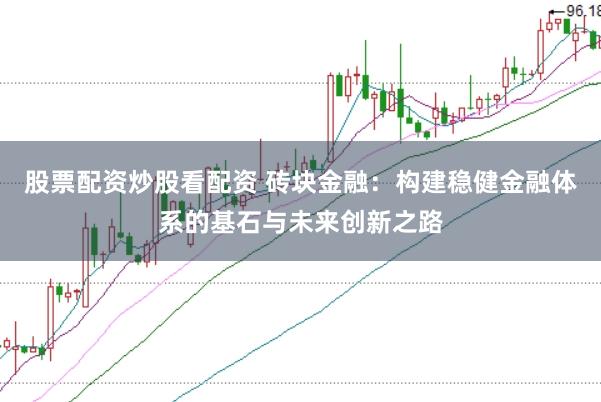 股票配资炒股看配资 砖块金融：构建稳健金融体系的基石与未来创新之路