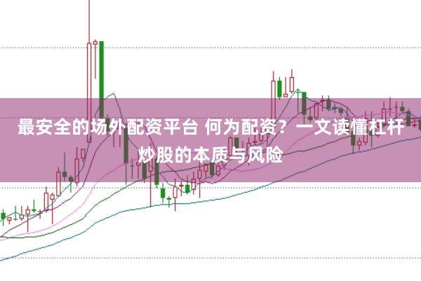 最安全的场外配资平台 何为配资？一文读懂杠杆炒股的本质与风险