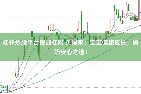 杠杆炒股平台搜加杠网 贝得来：宝宝健康成长，妈妈安心之选！