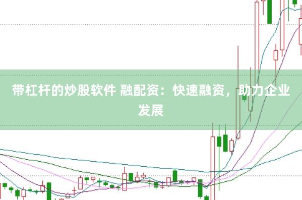 带杠杆的炒股软件 融配资：快速融资，助力企业发展