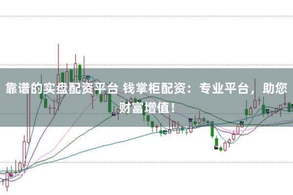靠谱的实盘配资平台 钱掌柜配资：专业平台，助您财富增值！