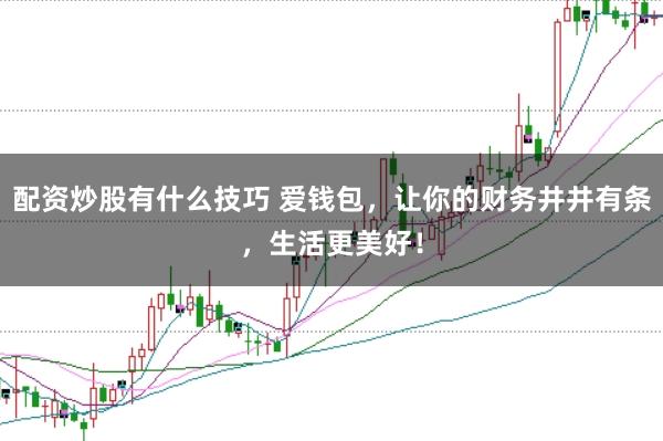 配资炒股有什么技巧 爱钱包，让你的财务井井有条，生活更美好！