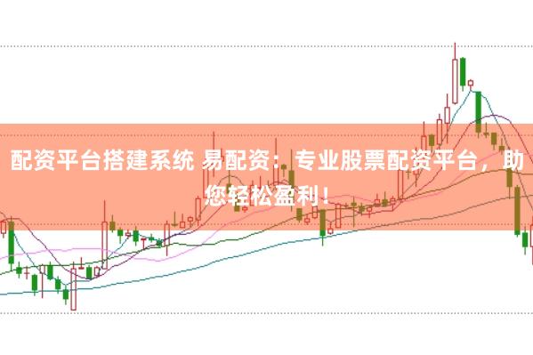 配资平台搭建系统 易配资：专业股票配资平台，助您轻松盈利！