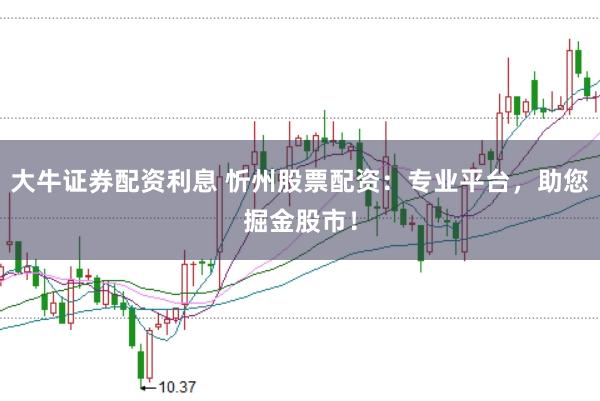 大牛证券配资利息 忻州股票配资：专业平台，助您掘金股市！