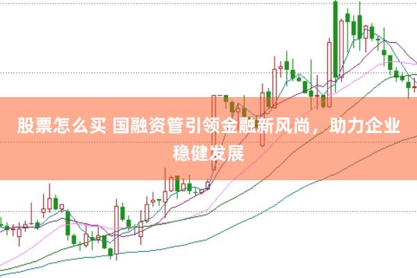 股票怎么买 国融资管引领金融新风尚，助力企业稳健发展