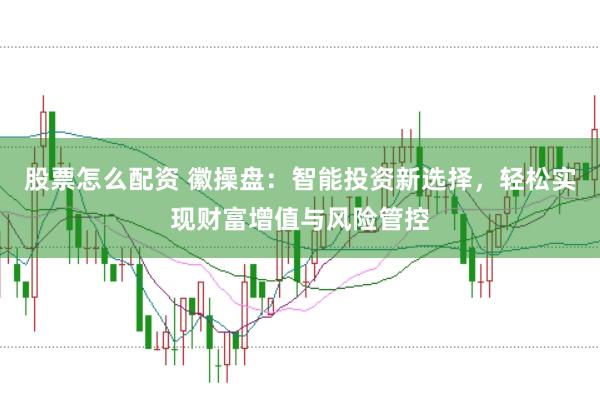 股票怎么配资 徽操盘：智能投资新选择，轻松实现财富增值与风险管控