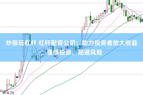 炒股玩杠杆 杠杆配资公司：助力投资者放大收益，谨慎投资，规避风险