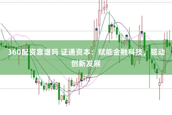 360配资靠谱吗 证通资本：赋能金融科技，驱动创新发展