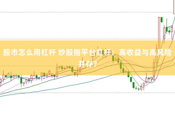 股市怎么用杠杆 炒股指平台杠杆：高收益与高风险并存？
