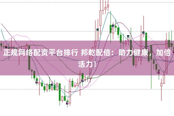 正规网络配资平台排行 邦乾配倍：助力健康，加倍活力！