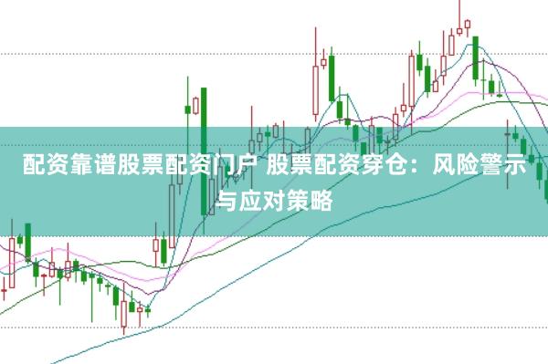 配资靠谱股票配资门户 股票配资穿仓：风险警示与应对策略