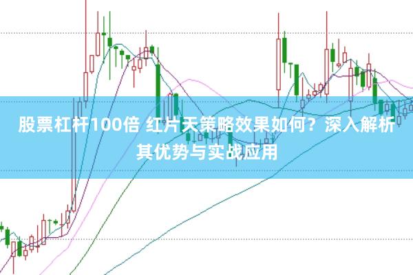 股票杠杆100倍 红片天策略效果如何？深入解析其优势与实战应用