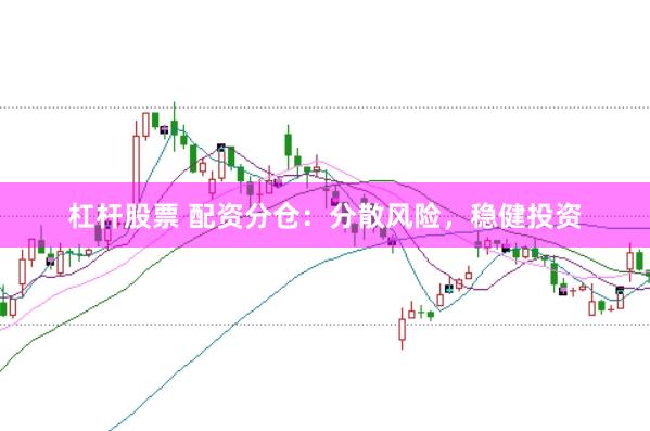 杠杆股票 配资分仓：分散风险，稳健投资
