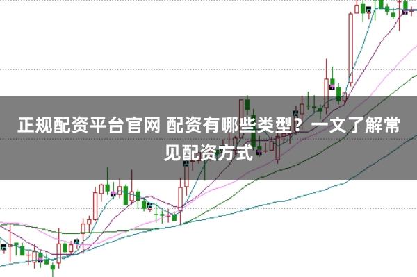 正规配资平台官网 配资有哪些类型？一文了解常见配资方式