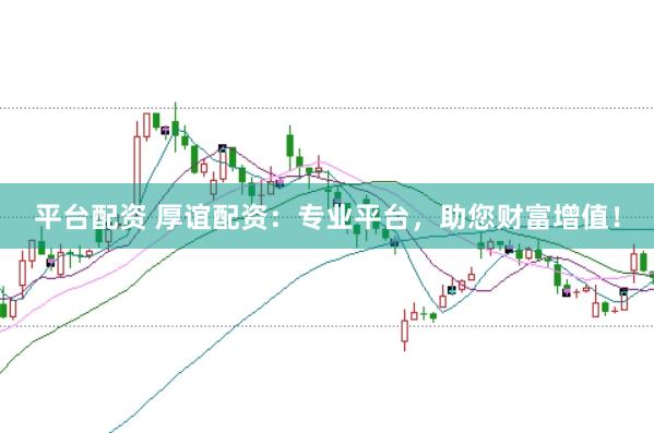 平台配资 厚谊配资：专业平台，助您财富增值！