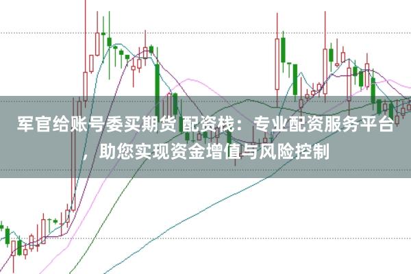 军官给账号委买期货 配资栈：专业配资服务平台，助您实现资金增值与风险控制