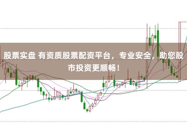 股票实盘 有资质股票配资平台，专业安全，助您股市投资更顺畅！