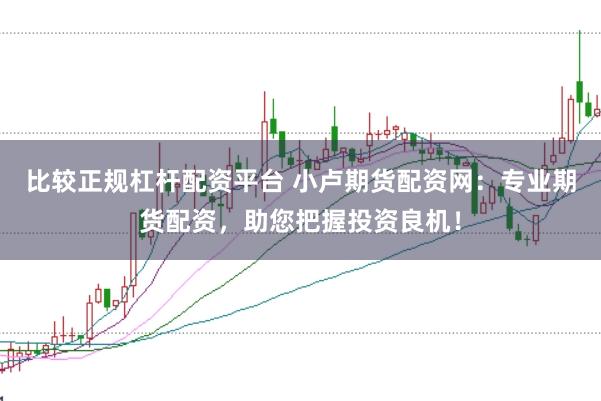 比较正规杠杆配资平台 小卢期货配资网：专业期货配资，助您把握投资良机！