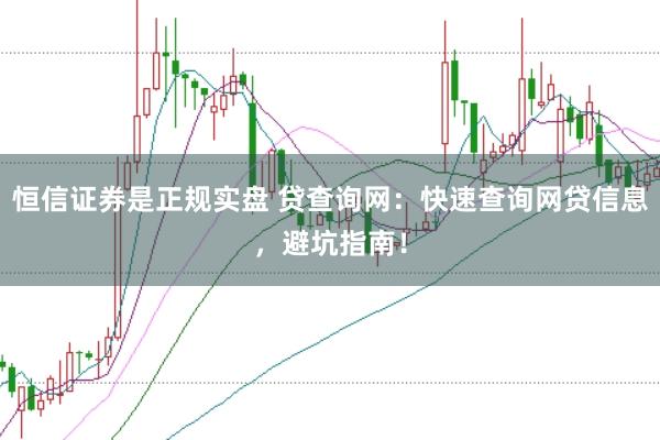 恒信证券是正规实盘 贷查询网：快速查询网贷信息，避坑指南！