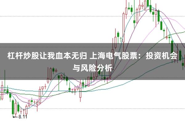 杠杆炒股让我血本无归 上海电气股票：投资机会与风险分析