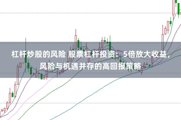 杠杆炒股的风险 股票杠杆投资：5倍放大收益，风险与机遇并存的高回报策略