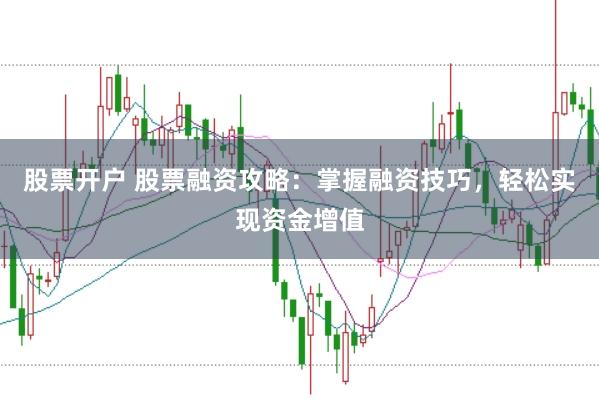股票开户 股票融资攻略：掌握融资技巧，轻松实现资金增值