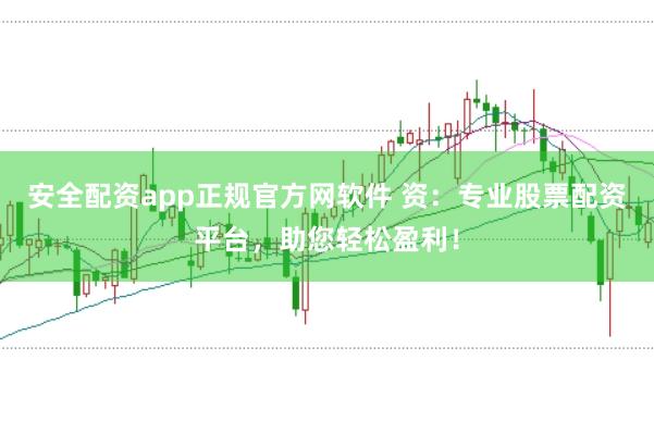 安全配资app正规官方网软件 资：专业股票配资平台，助您轻松盈利！