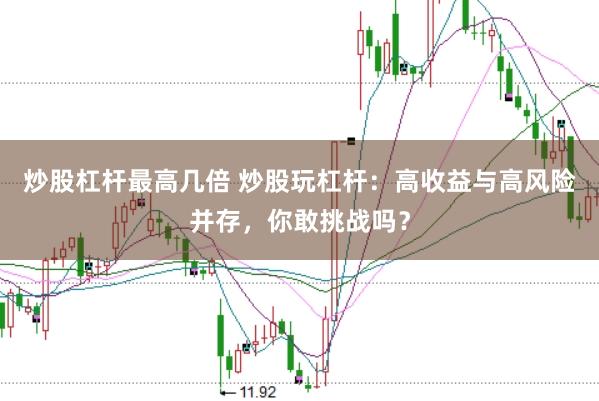 炒股杠杆最高几倍 炒股玩杠杆：高收益与高风险并存，你敢挑战吗？