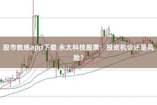 股市教练app下载 永太科技股票：投资机会还是风险？
