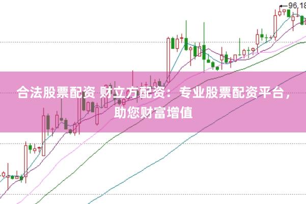 合法股票配资 财立方配资：专业股票配资平台，助您财富增值