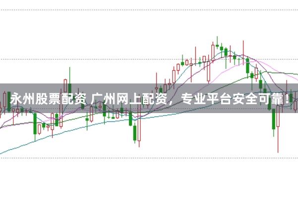 永州股票配资 广州网上配资，专业平台安全可靠！