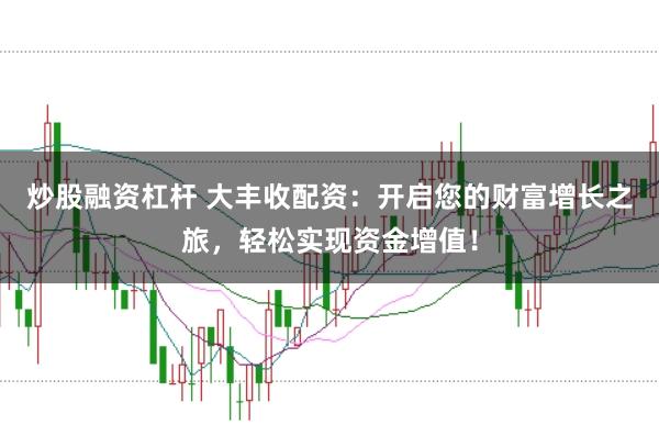 炒股融资杠杆 大丰收配资：开启您的财富增长之旅，轻松实现资金增值！