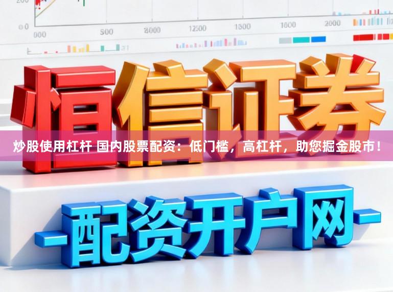 炒股使用杠杆 国内股票配资：低门槛，高杠杆，助您掘金股市！