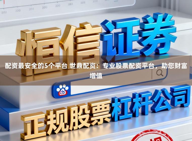 配资最安全的5个平台 世鼎配资：专业股票配资平台，助您财富增值