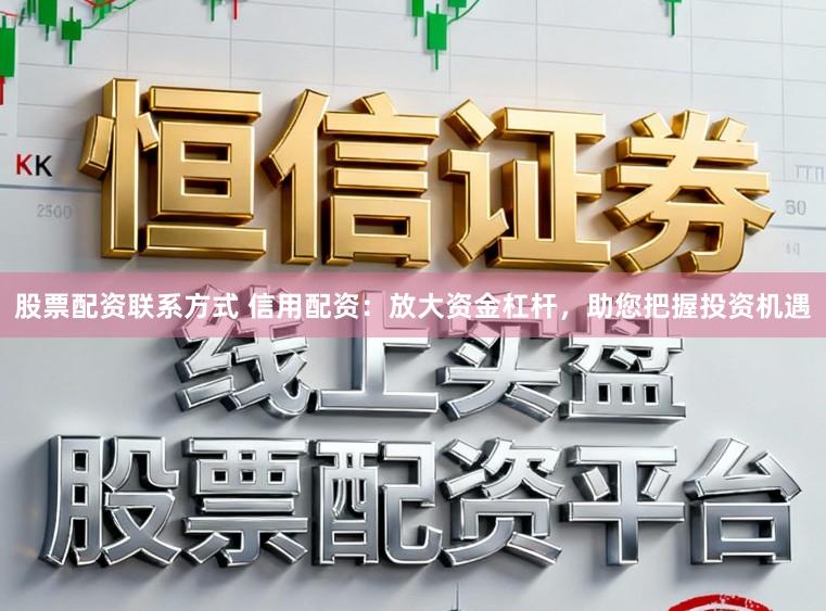 股票配资联系方式 信用配资：放大资金杠杆，助您把握投资机遇