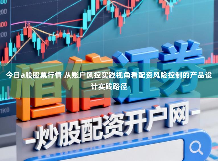 今日a股股票行情 从账户风控实践视角看配资风险控制的产品设计实践路径