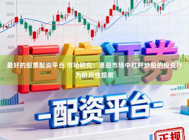 最好的股票配资平台 市场研究：港股市场中杠杆炒股的投资行为阶段性观察