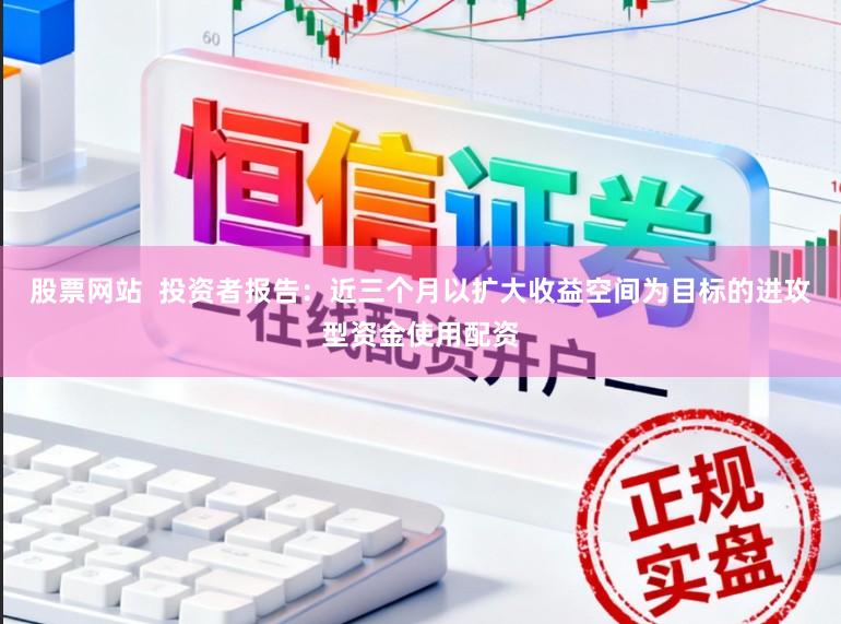 股票网站  投资者报告：近三个月以扩大收益空间为目标的进攻型资金使用配资