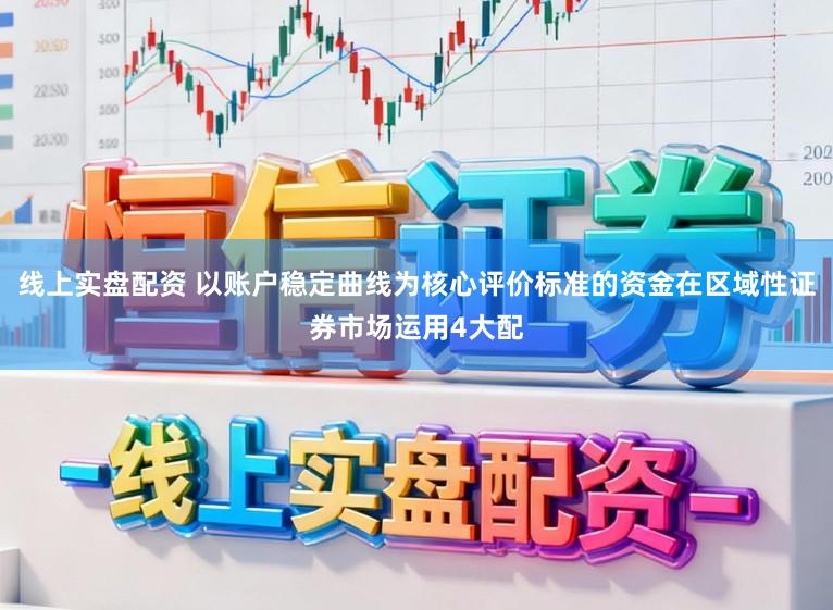 线上实盘配资 以账户稳定曲线为核心评价标准的资金在区域性证券市场运用4大配